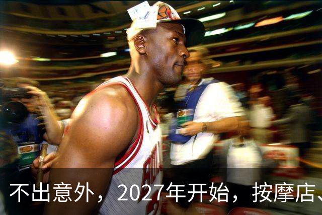 不出意外，2027年开始，按摩店、足疗店、洗浴店将迎来“大变局”
