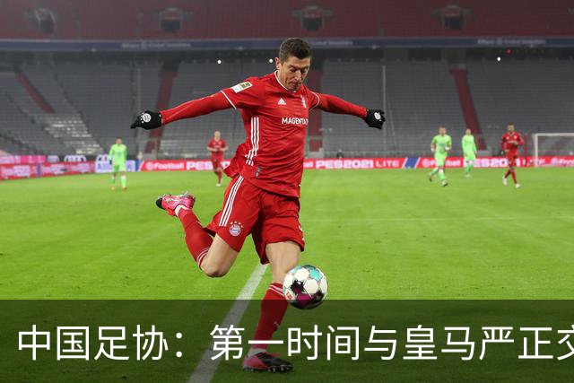 中国足协：第一时间与皇马严正交涉 要求公开正式道歉