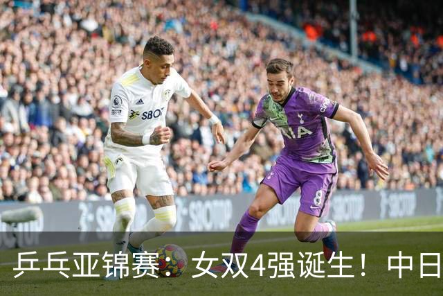 乒乓亚锦赛：女双4强诞生！中日各2对组合，国乒约战张本/早田