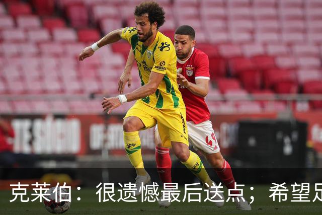 克莱伯：很遗憾最后送点；希望足协杯半决赛球迷过来支持我们