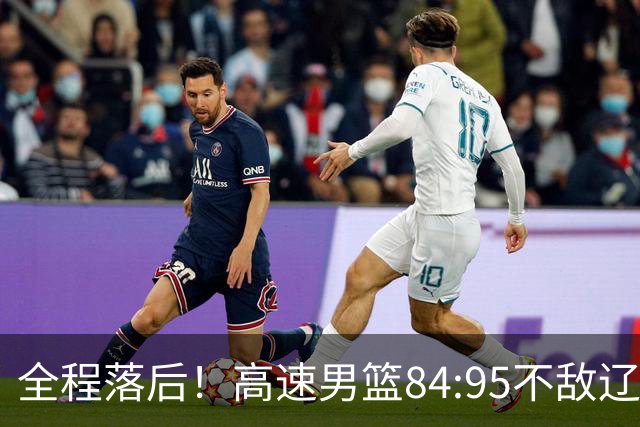 全程落后！高速男篮84:95不敌辽宁，遭遇开门黑