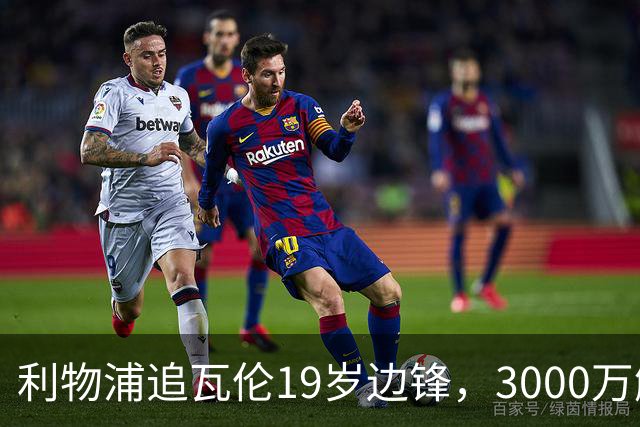 利物浦追瓦伦19岁边锋，3000万解约金与6000万续约拉锯