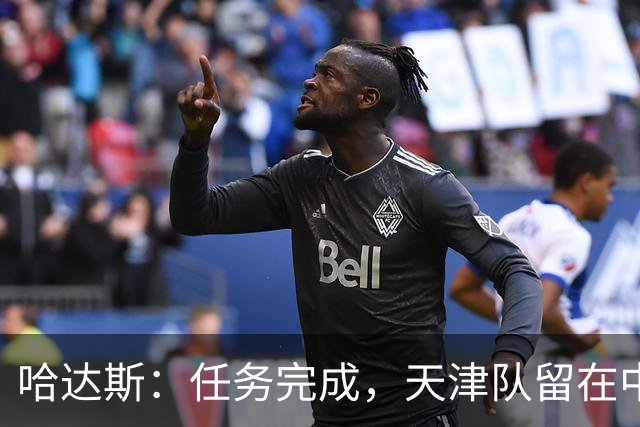 哈达斯：任务完成，天津队留在中超；充满挫折但我们从未放弃