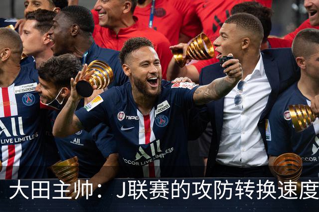 大田主帅：J联赛的攻防转换速度已经达到了五大联赛的水平