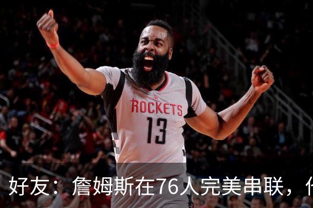 好友：詹姆斯在76人完美串联，他早该离开湖人