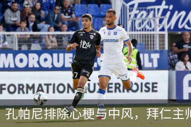 孔帕尼排除心梗与中风，拜仁主帅仍住院排查归期或在国家队窗口后