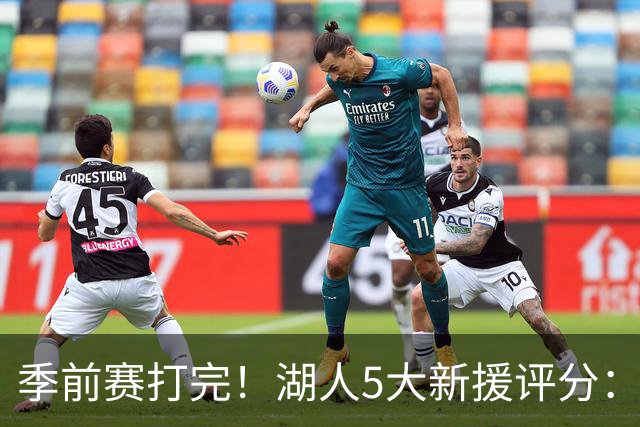 季前赛打完！湖人5大新援评分：2人10分、8分7分6分各1人！