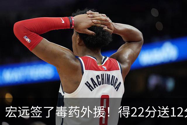宏远签了毒药外援！得22分送12分，6失误没防守 大漏勺一个必须裁