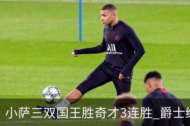 小萨三双国王胜奇才3连胜 爵士终结篮网3连胜