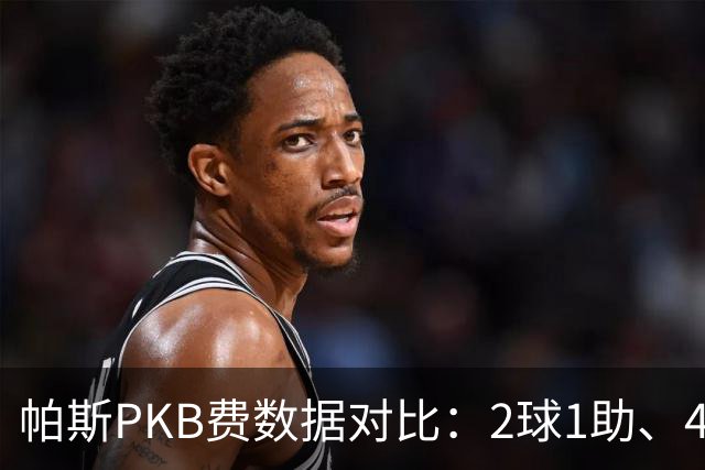 帕斯PKB费数据对比：2球1助、4射4正vs0球0助、1射0正