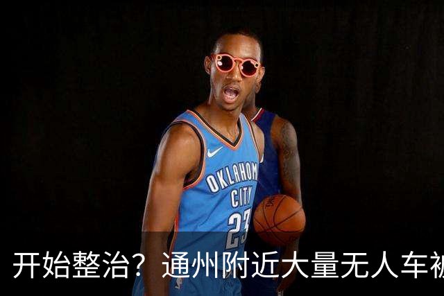 开始整治？通州附近大量无人车被“抓”……