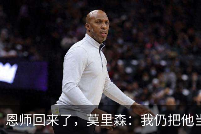 恩师回来了，莫里森：我仍把他当老大，但这场要拿3分