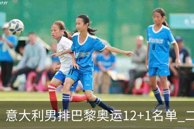 意大利男排巴黎奥运12+1名单 二传詹内利领衔出战