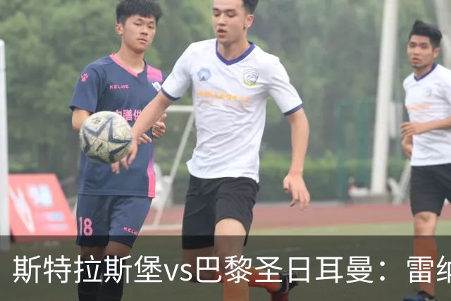 斯特拉斯堡vs巴黎圣日耳曼：雷纳、菲利普-约恩森首发，费兰-托雷斯、克瓦拉茨赫利亚出战