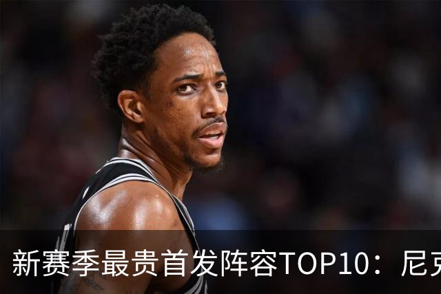 新赛季最贵首发阵容TOP10：尼克斯1.917亿居首，勇士比76人还贵