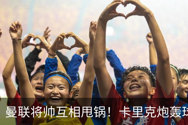 曼联将帅互相甩锅！卡里克炮轰球员懒惰向球迷道歉，B费质疑主帅战术