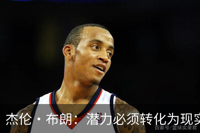 杰伦·布朗：潜力必须转化为现实，想成强队要稳定48分钟