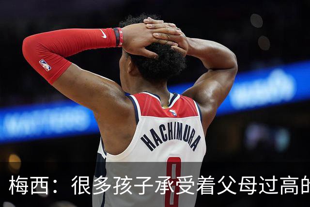 梅西：很多孩子承受着父母过高的要求，应该做自己喜欢的事