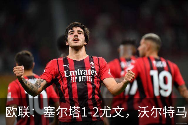 欧联：塞尔塔1-2尤文，沃尔特马德扳平，穆阿尼补时绝杀
