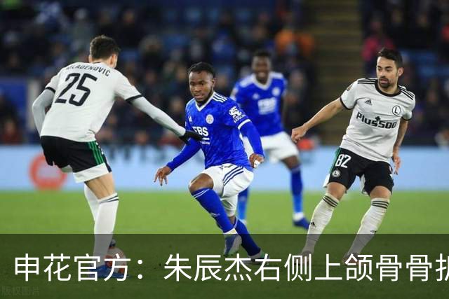 申花官方：朱辰杰右侧上颌骨骨折，预计恢复期4-6周