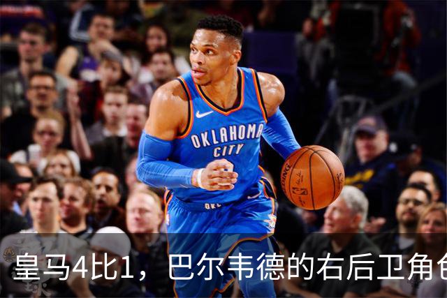 皇马4比1，巴尔韦德的右后卫角色为何值得多看一眼