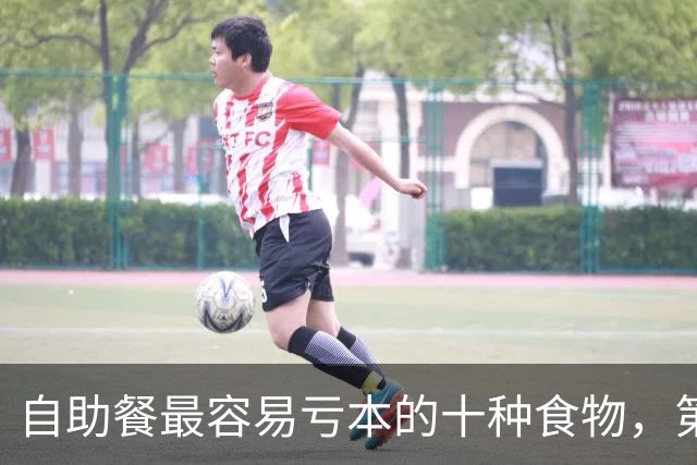 自助餐最容易亏本的十种食物，第一名几乎人人都拿过