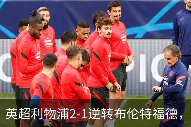 英超利物浦2-1逆转布伦特福德，伊萨克补时绝杀助球队抢分