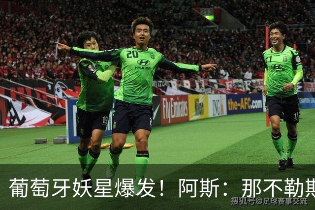 葡萄牙妖星爆发！阿斯：那不勒斯、阿森纳有意蒙扎前锋巴雷拉