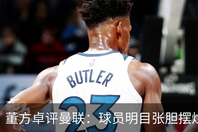 董方卓评曼联：球员明目张胆摆烂，不配身上的球衣踢得太丢人