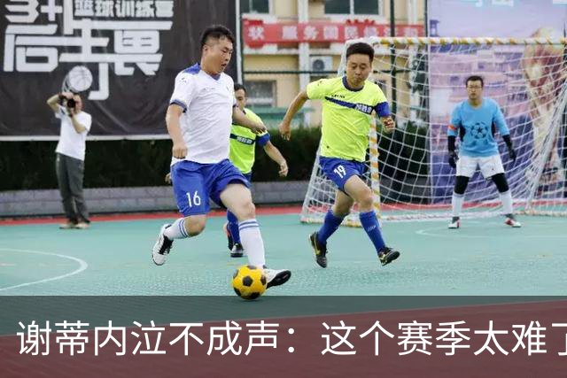 谢蒂内泣不成声：这个赛季太难了！两次受伤无法更多帮助球队