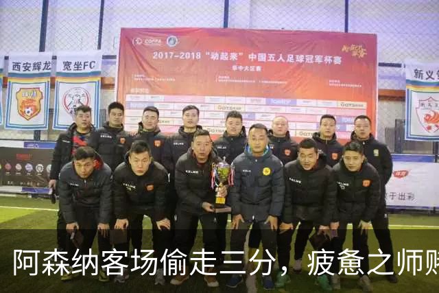 阿森纳客场偷走三分，疲惫之师赌命欧冠！能赢拜仁就自圆其说！