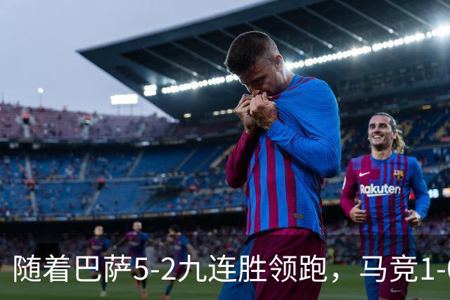 随着巴萨5-2九连胜领跑，马竞1-0绝杀，蝙蝠0-0，西甲积分出炉