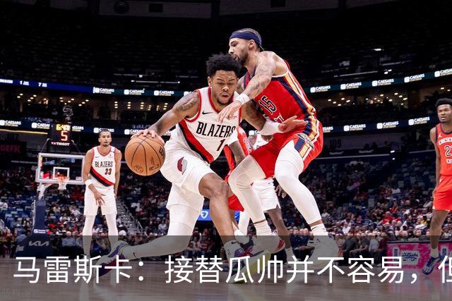 马雷斯卡：接替瓜帅并不容易，但我只想做好自己