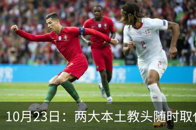10月23日：两大本土教头随时取代邵佳一，国足再掉链子，总局不会手软，无关乎冠军归属