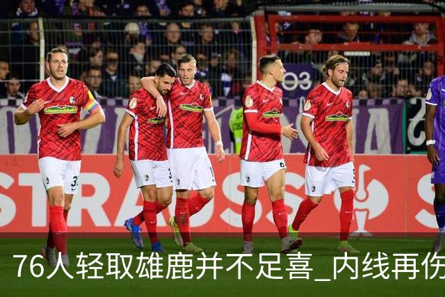 76人轻取雄鹿并不足喜 内线再伤一人大帝成光杆了？